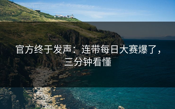 官方终于发声：连带每日大赛爆了，三分钟看懂