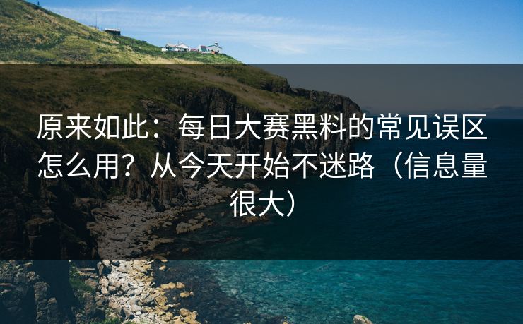 原来如此：每日大赛黑料的常见误区怎么用？从今天开始不迷路（信息量很大）