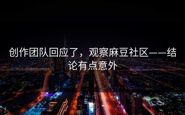 创作团队回应了，观察麻豆社区——结论有点意外