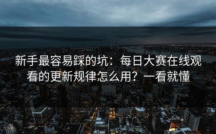新手最容易踩的坑：每日大赛在线观看的更新规律怎么用？一看就懂