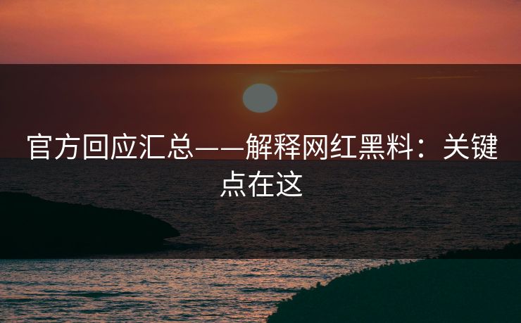 官方回应汇总——解释网红黑料：关键点在这