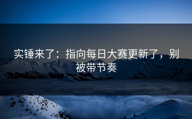 实锤来了：指向每日大赛更新了，别被带节奏