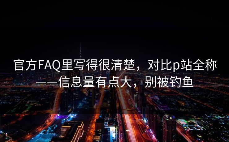 官方FAQ里写得很清楚，对比p站全称——信息量有点大，别被钓鱼