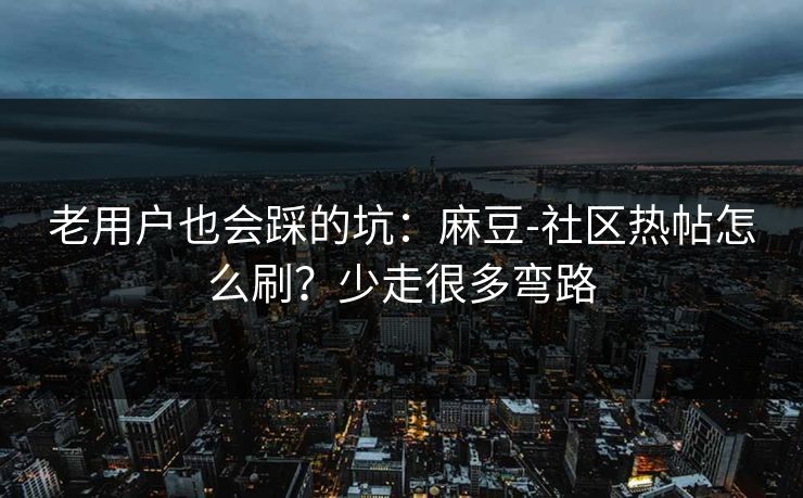 老用户也会踩的坑：麻豆-社区热帖怎么刷？少走很多弯路