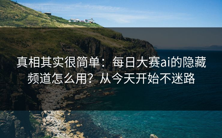 真相其实很简单：每日大赛ai的隐藏频道怎么用？从今天开始不迷路