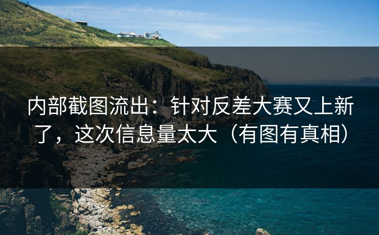 内部截图流出：针对反差大赛又上新了，这次信息量太大（有图有真相）