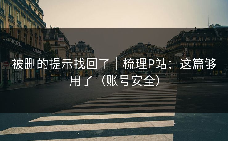 被删的提示找回了｜梳理P站：这篇够用了（账号安全）