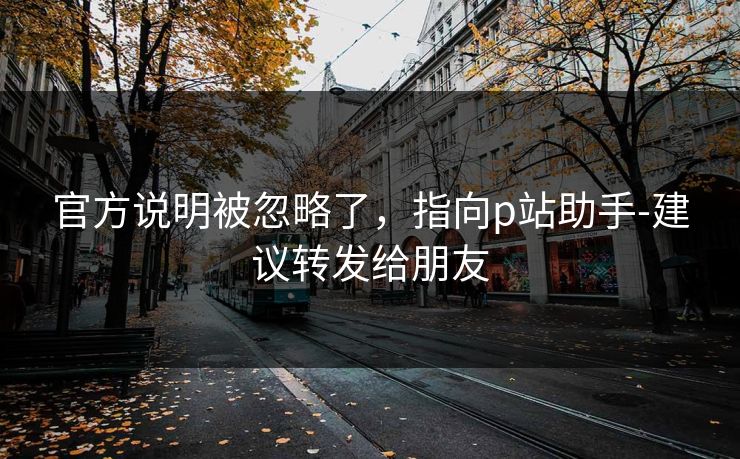 官方说明被忽略了，指向p站助手-建议转发给朋友