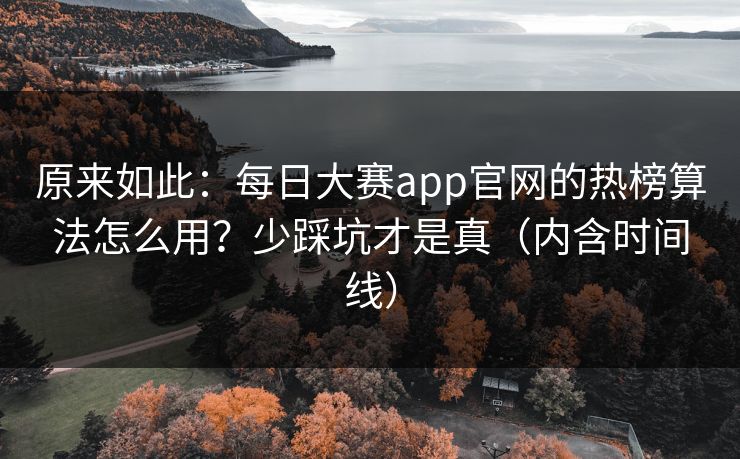 原来如此：每日大赛app官网的热榜算法怎么用？少踩坑才是真（内含时间线）