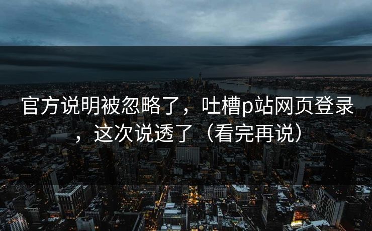官方说明被忽略了，吐槽p站网页登录，这次说透了（看完再说）
