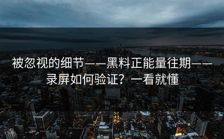 被忽视的细节——黑料正能量往期——录屏如何验证？一看就懂