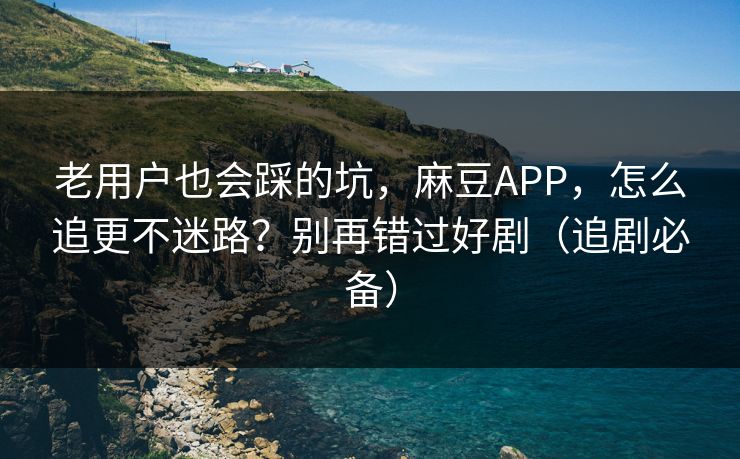 老用户也会踩的坑，麻豆APP，怎么追更不迷路？别再错过好剧（追剧必备）